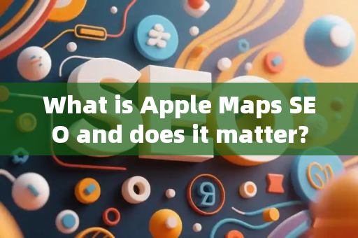 What is Apple Maps SEO and does it matter?