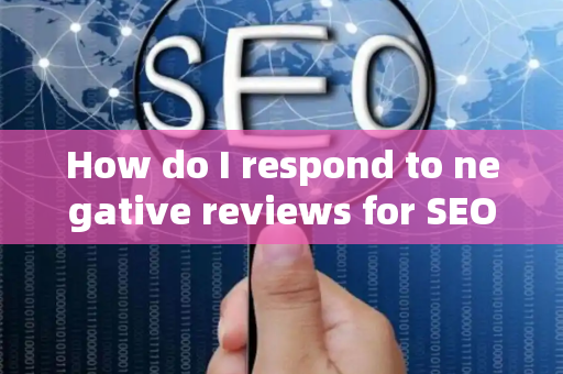 How do I respond to negative reviews for SEO?