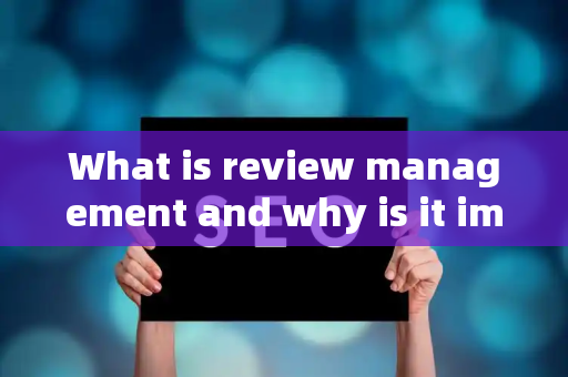 What is review management and why is it important?
