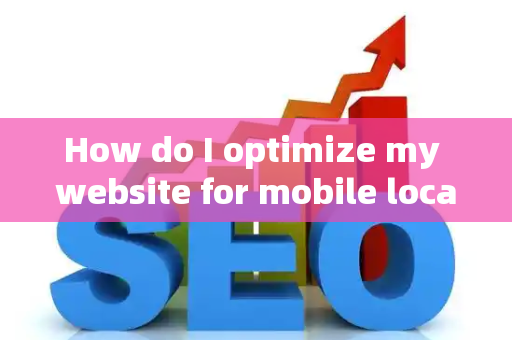 How do I optimize my website for mobile local searches?
