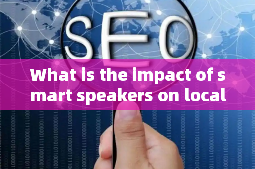 What is the impact of smart speakers on local SEO?