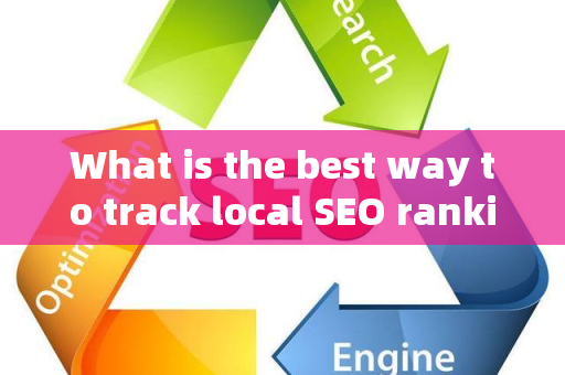 What is the best way to track local SEO rankings?