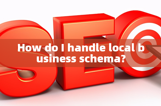 How do I handle local business schema?
