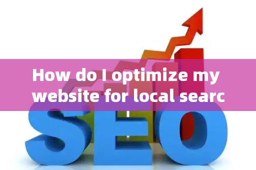 How do I optimize my website for local searches?