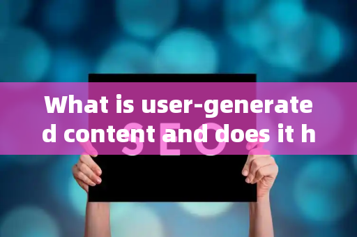 What is user-generated content and does it help SEO?
