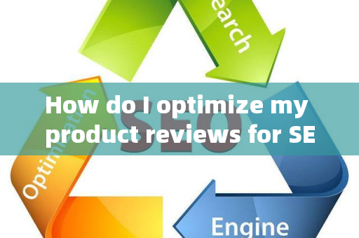 How do I optimize my product reviews for SEO?