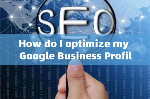 How do I optimize my Google Business Profile?