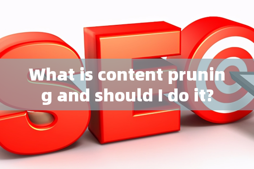 What is content pruning and should I do it?