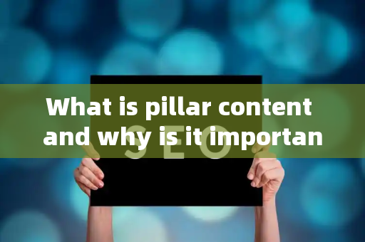 What is pillar content and why is it important?