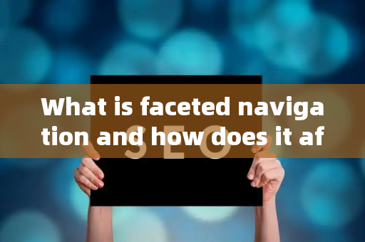 What is faceted navigation and how does it affect SEO?