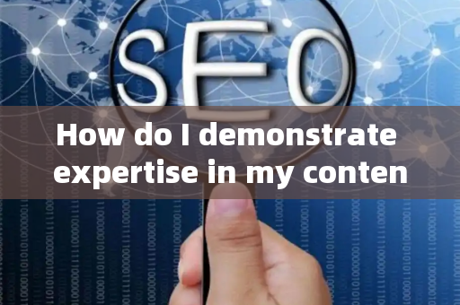 How do I demonstrate expertise in my content?