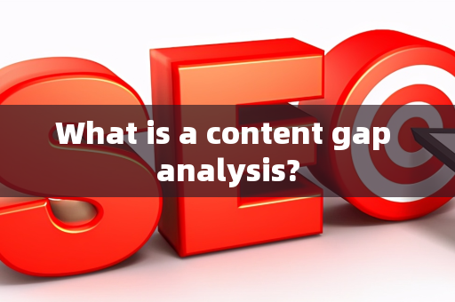 What is a content gap analysis?