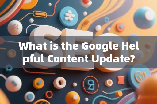 What is the Google Helpful Content Update?