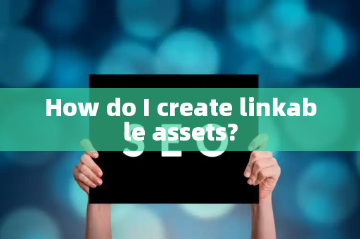 How do I create linkable assets?