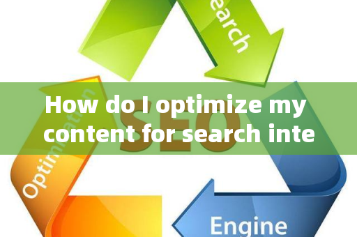 How do I optimize my content for search intent?