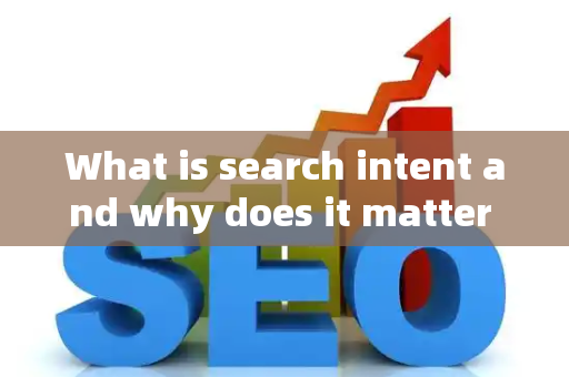What is search intent and why does it matter for SEO?