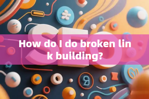 How do I do broken link building?