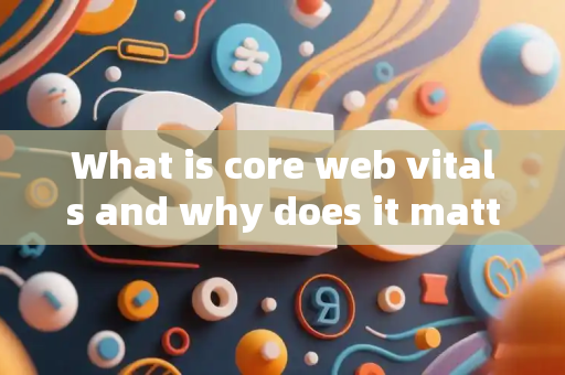 What is core web vitals and why does it matter?
