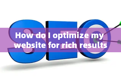 How do I optimize my website for rich results?