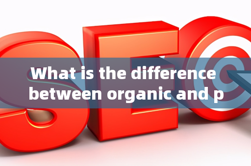 What is the difference between organic and paid search?