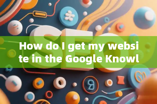 How do I get my website in the Google Knowledge Panel?