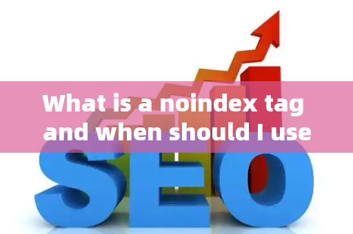 What is a noindex tag and when should I use it?