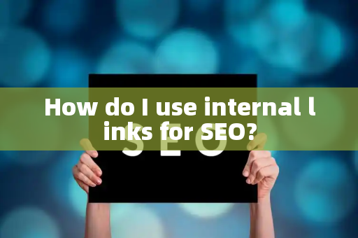 How do I use internal links for SEO?