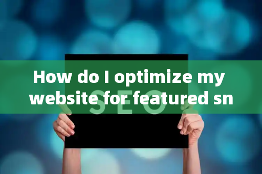 How do I optimize my website for featured snippets?