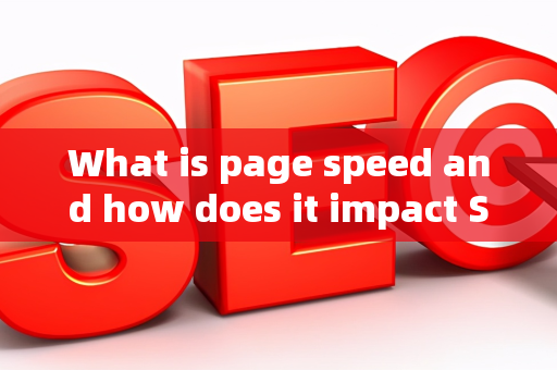 What is page speed and how does it impact SEO?