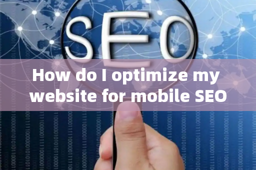 How do I optimize my website for mobile SEO?