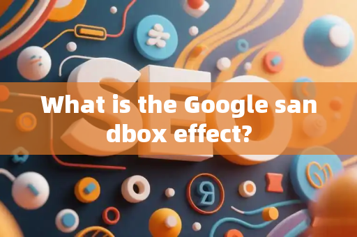 What is the Google sandbox effect?