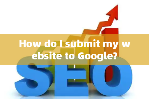 How do I submit my website to Google?