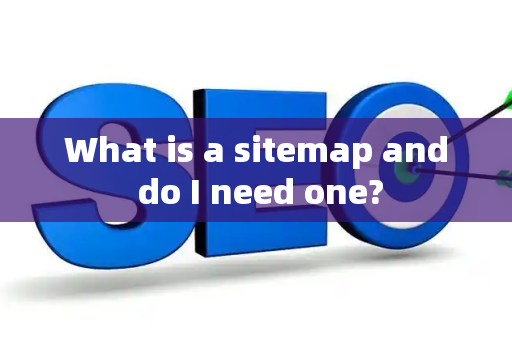 What is a sitemap and do I need one?