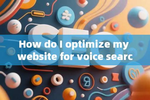 How do I optimize my website for voice search?