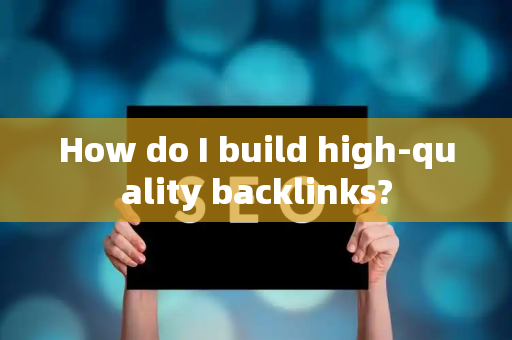 How do I build high-quality backlinks?