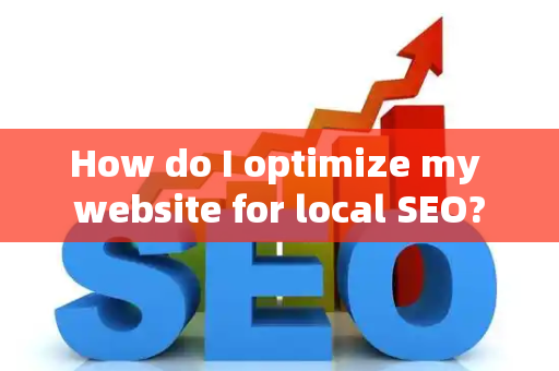 How do I optimize my website for local SEO?