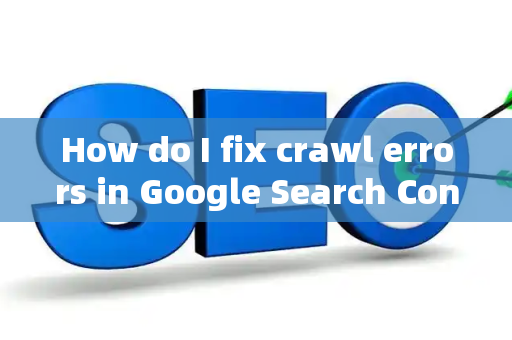 How do I fix crawl errors in Google Search Console?