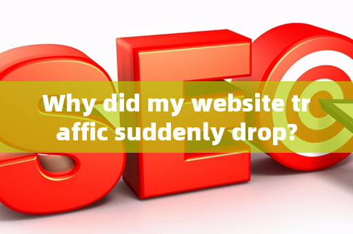 Why did my website traffic suddenly drop?