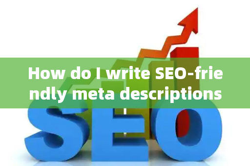 How do I write SEO-friendly meta descriptions?
