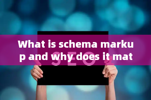 What is schema markup and why does it matter?