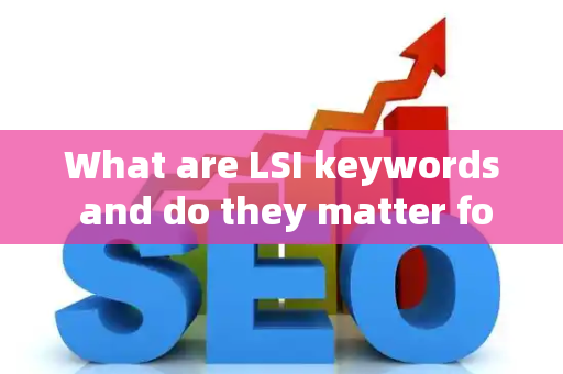 What are LSI keywords and do they matter for SEO?