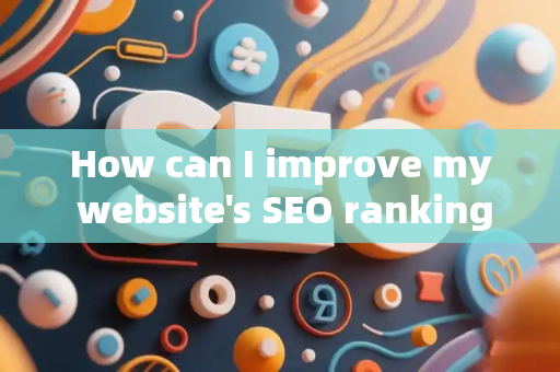 How can I improve my website's SEO ranking?