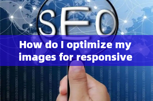 How do I optimize my images for responsive design?