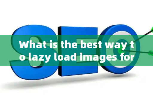 What is the best way to lazy load images for SEO?