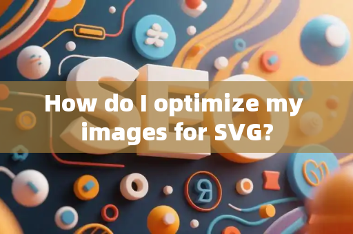 How do I optimize my images for SVG?