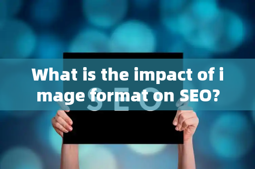 What is the impact of image format on SEO?