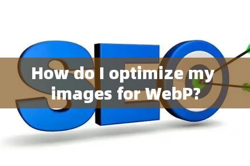 How do I optimize my images for WebP?