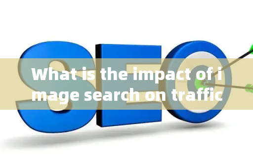 What is the impact of image search on traffic?