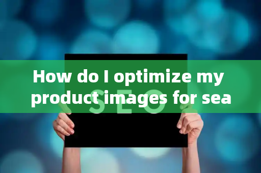 How do I optimize my product images for search?