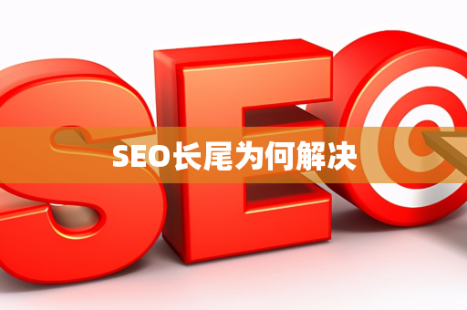 SEO长尾为何解决